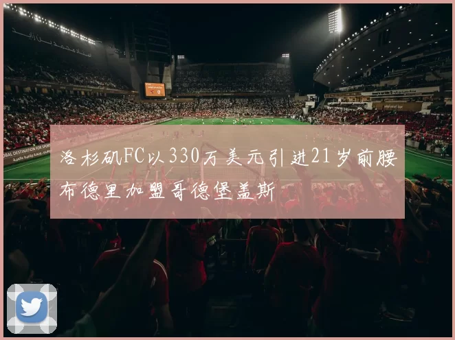 洛杉矶FC以330万美元引进21岁前腰布德里加盟哥德堡盖斯