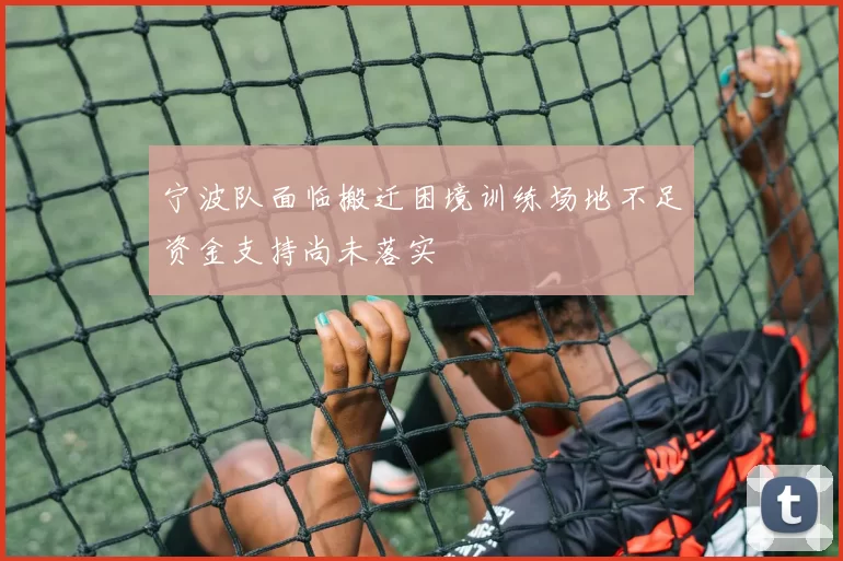 宁波队面临搬迁困境训练场地不足资金支持尚未落实