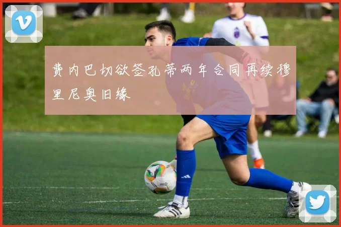 费内巴切欲签孔蒂两年合同再续穆里尼奥旧缘