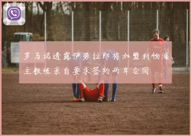 罗马诺透露伊劳拉即将加盟利物浦主教练亲自要求签约两年合同